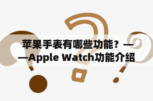  苹果手表有哪些功能？——Apple Watch功能介绍