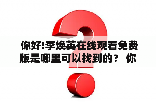  你好!李焕英在线观看免费版是哪里可以找到的？ 你好!李焕英，这部电影在2021年春节期间上映之后引起了广泛的热议和关注。许多人都想知道如何在线观看这部电影的免费版。在这里，我们提供一些方法和网站，让你可以舒服地在家中享受这部经典电影。