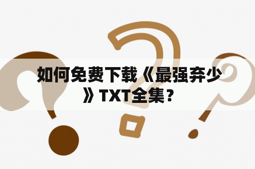  如何免费下载《最强弃少》TXT全集？