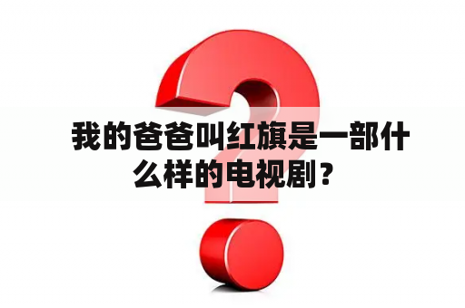   我的爸爸叫红旗是一部什么样的电视剧？