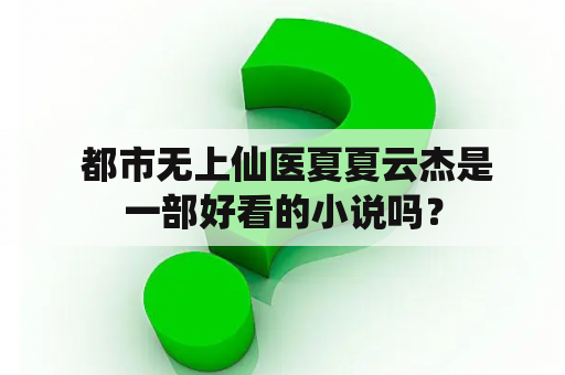  都市无上仙医夏夏云杰是一部好看的小说吗？