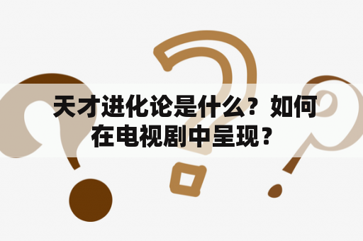  天才进化论是什么？如何在电视剧中呈现？
