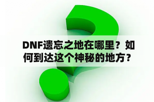  DNF遗忘之地在哪里？如何到达这个神秘的地方？