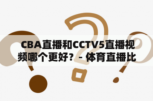  CBA直播和CCTV5直播视频哪个更好？- 体育直播比较