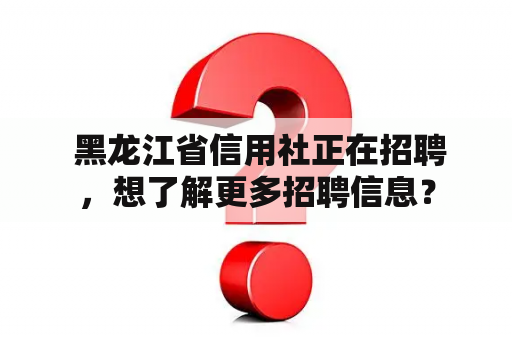  黑龙江省信用社正在招聘，想了解更多招聘信息？