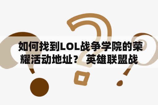  如何找到LOL战争学院的荣耀活动地址？ 英雄联盟战争学院的荣耀活动地址在哪里？