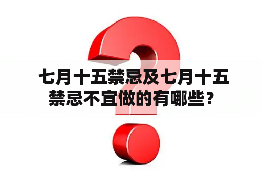  七月十五禁忌及七月十五禁忌不宜做的有哪些？