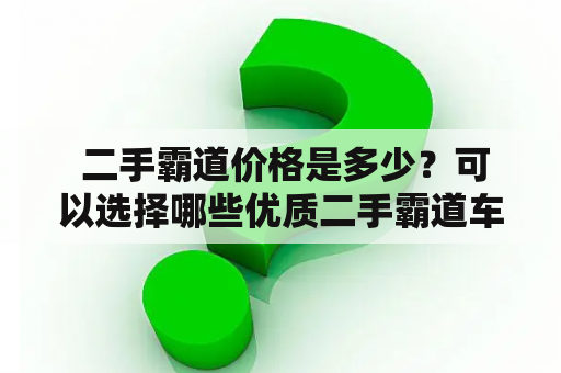  二手霸道价格是多少？可以选择哪些优质二手霸道车源？