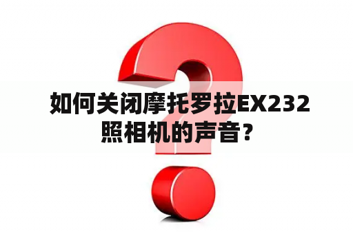  如何关闭摩托罗拉EX232照相机的声音？