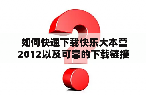  如何快速下载快乐大本营2012以及可靠的下载链接？