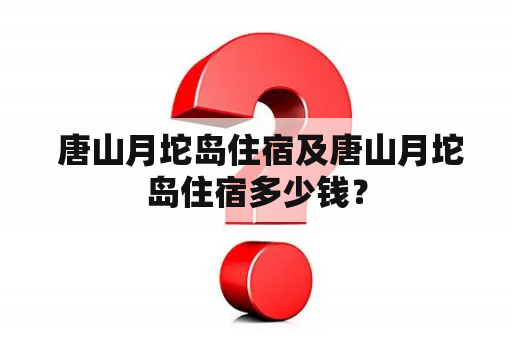  唐山月坨岛住宿及唐山月坨岛住宿多少钱？