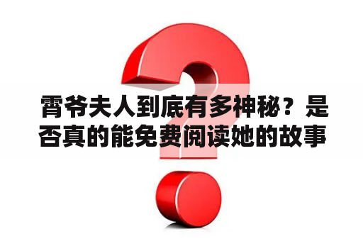  霄爷夫人到底有多神秘？是否真的能免费阅读她的故事？