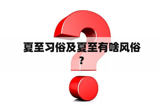  夏至习俗及夏至有啥风俗？