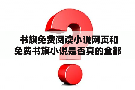  书旗免费阅读小说网页和免费书旗小说是否真的全部免费？