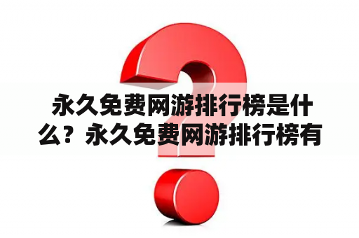  永久免费网游排行榜是什么？永久免费网游排行榜有哪些好玩的游戏？