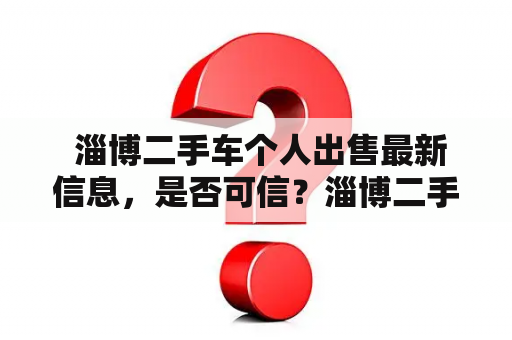  淄博二手车个人出售最新信息，是否可信？淄博二手车淄博二手车个人出售最新信息可信度买家注意事项