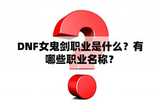  DNF女鬼剑职业是什么？有哪些职业名称？