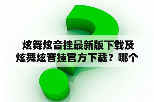  炫舞炫音挂最新版下载及炫舞炫音挂官方下载？哪个更适合你呢？