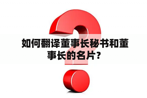  如何翻译董事长秘书和董事长的名片？