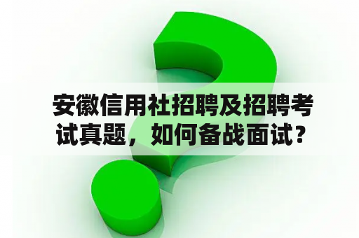  安徽信用社招聘及招聘考试真题，如何备战面试？