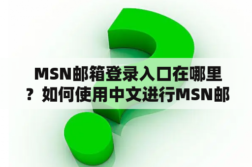 MSN邮箱登录入口在哪里?如何使用中文进行MSN邮箱登录? MSN邮箱登录入口在哪里?如何使用中文进行MSN邮箱登录?
