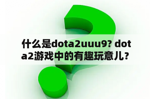  什么是dota2uuu9? dota2游戏中的有趣玩意儿？