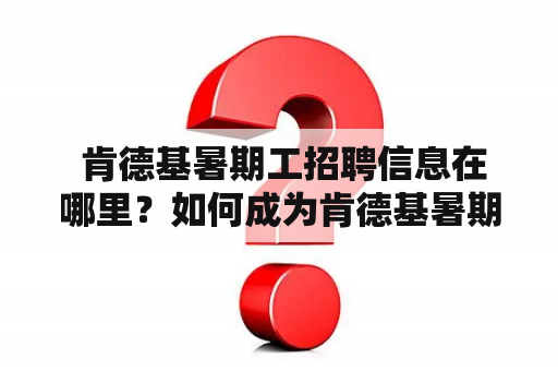  肯德基暑期工招聘信息在哪里？如何成为肯德基暑期工？