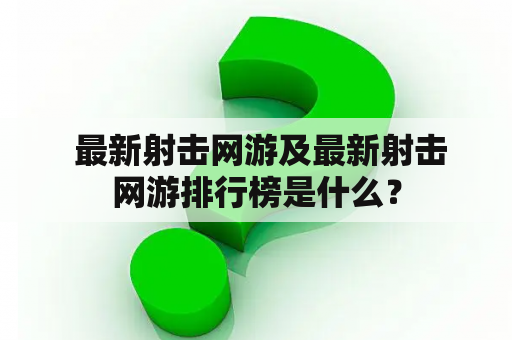  最新射击网游及最新射击网游排行榜是什么？