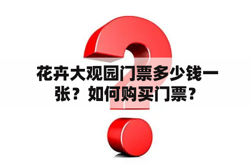  花卉大观园门票多少钱一张？如何购买门票？