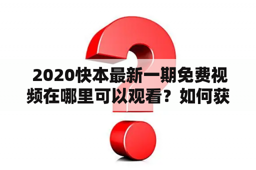  2020快本最新一期免费视频在哪里可以观看？如何获得高清视频资源？