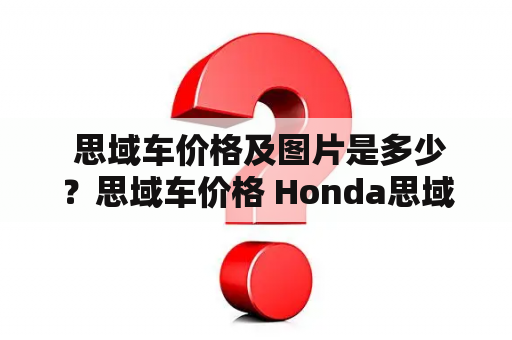  思域车价格及图片是多少？思域车价格 Honda思域是一款备受欢迎的家用轿车，它被广泛认可为是性价比较高的汽车之一。根据车型的不同，Honda思域的价格也会有所不同。一般来说，该车的价格在10万元左右，从低至8万元，从高至12万元不等。这里要注意的是，不同地区Honda思域的价格也有所差异，因为不同地区的购车政策和税率不同。