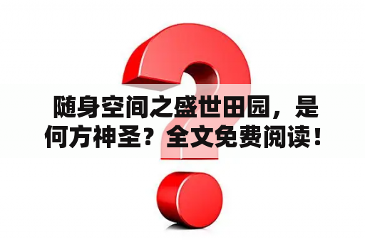  随身空间之盛世田园，是何方神圣？全文免费阅读！