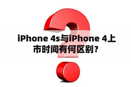  iPhone 4s与iPhone 4上市时间有何区别？