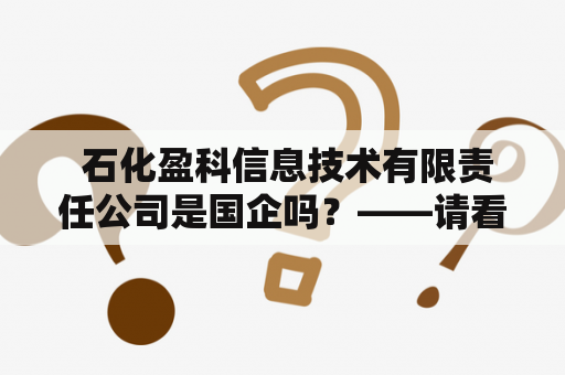  石化盈科信息技术有限责任公司是国企吗？——请看公司背景及业务介绍