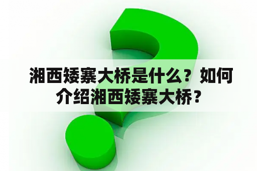  湘西矮寨大桥是什么？如何介绍湘西矮寨大桥？