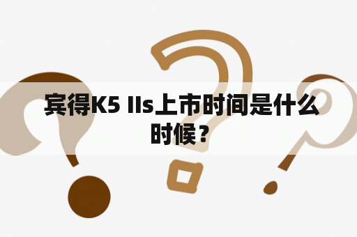  宾得K5 IIs上市时间是什么时候？