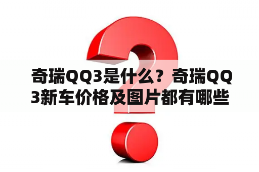  奇瑞QQ3是什么？奇瑞QQ3新车价格及图片都有哪些？