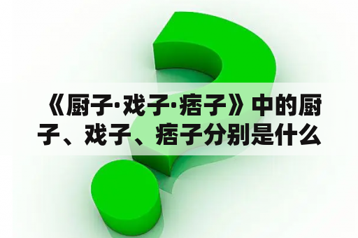  《厨子·戏子·痞子》中的厨子、戏子、痞子分别是什么样的人物？