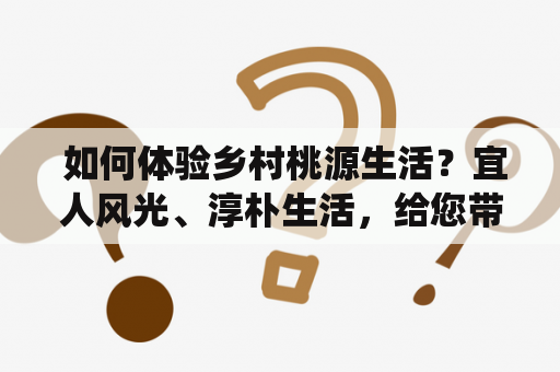  如何体验乡村桃源生活？宜人风光、淳朴生活，给您带来别样生活体验。乡村桃源生活是指在自然的环境中，融合了传统文化和现代生活方式的生活方式。乡村桃源不仅是一个度假的好去处，更是一种生活方式。在这里，您可以享受自然的美景，感受淳朴的乡村生活，听取乡土文化的传承，品尝农家美食的丰盛，还可以参加各种农业体验项目和户外活动，让生活变得更加有趣和多彩。