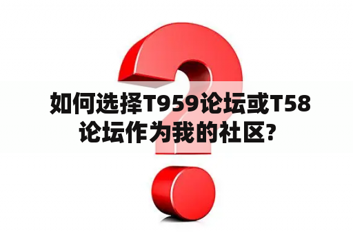  如何选择T959论坛或T58论坛作为我的社区?