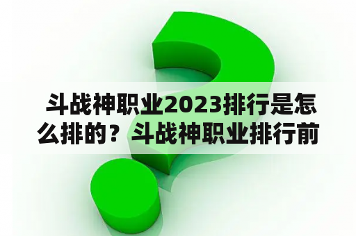  斗战神职业2023排行是怎么排的？斗战神职业排行前十有哪些职业？