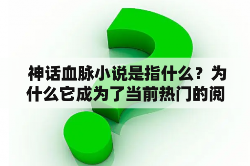  神话血脉小说是指什么？为什么它成为了当前热门的阅读题材？