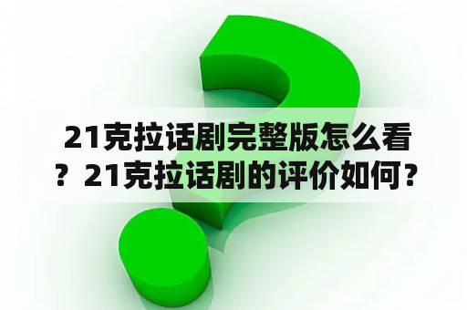  21克拉话剧完整版怎么看？21克拉话剧的评价如何？