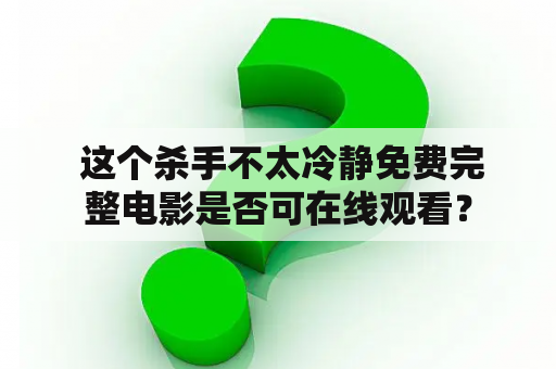  这个杀手不太冷静免费完整电影是否可在线观看？