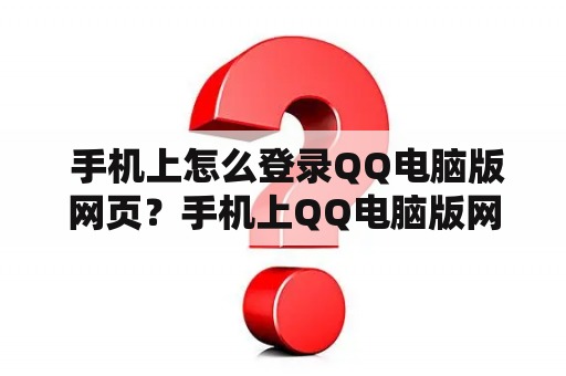  手机上怎么登录QQ电脑版网页？手机上QQ电脑版网页现在，越来越多的人选择在手机上使用QQ电脑版网页。这样，他们就可以更加便捷地管理自己的QQ账号。但是，很多人仍然不知道怎样登录QQ电脑版网页。下面，我们来一起看看手机上QQ电脑版网页的登录入口。
