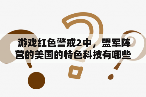  游戏红色警戒2中，盟军阵营的美国的特色科技有哪些？