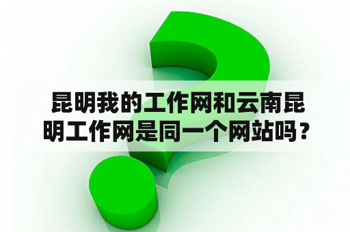  昆明我的工作网和云南昆明工作网是同一个网站吗？