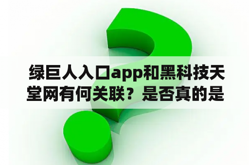  绿巨人入口app和黑科技天堂网有何关联？是否真的是天堂网？