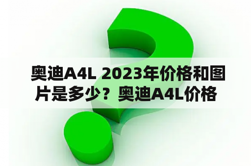  奥迪A4L 2023年价格和图片是多少？奥迪A4L价格