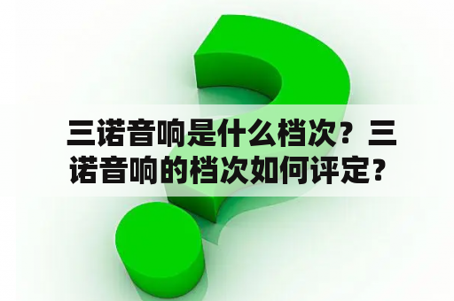  三诺音响是什么档次？三诺音响的档次如何评定？